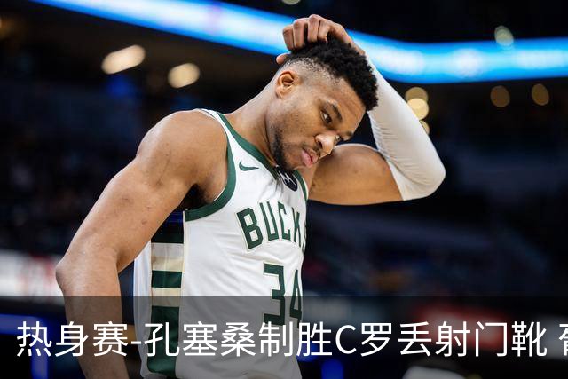 热身赛-孔塞桑制胜C罗丢射门靴 葡萄牙2-1尼日利亚
