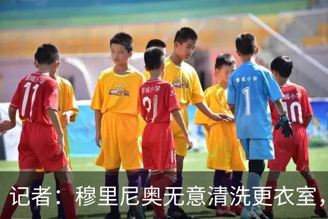 记者：穆里尼奥无意清洗更衣室，也不会在第一天就针对特定球员